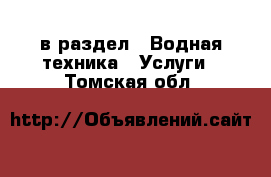  в раздел : Водная техника » Услуги . Томская обл.